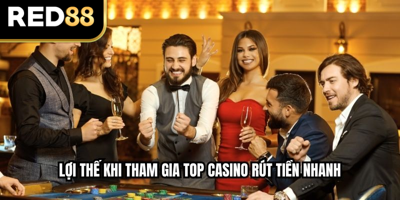 Lợi thế khi tham gia top casino rút tiền nhanh